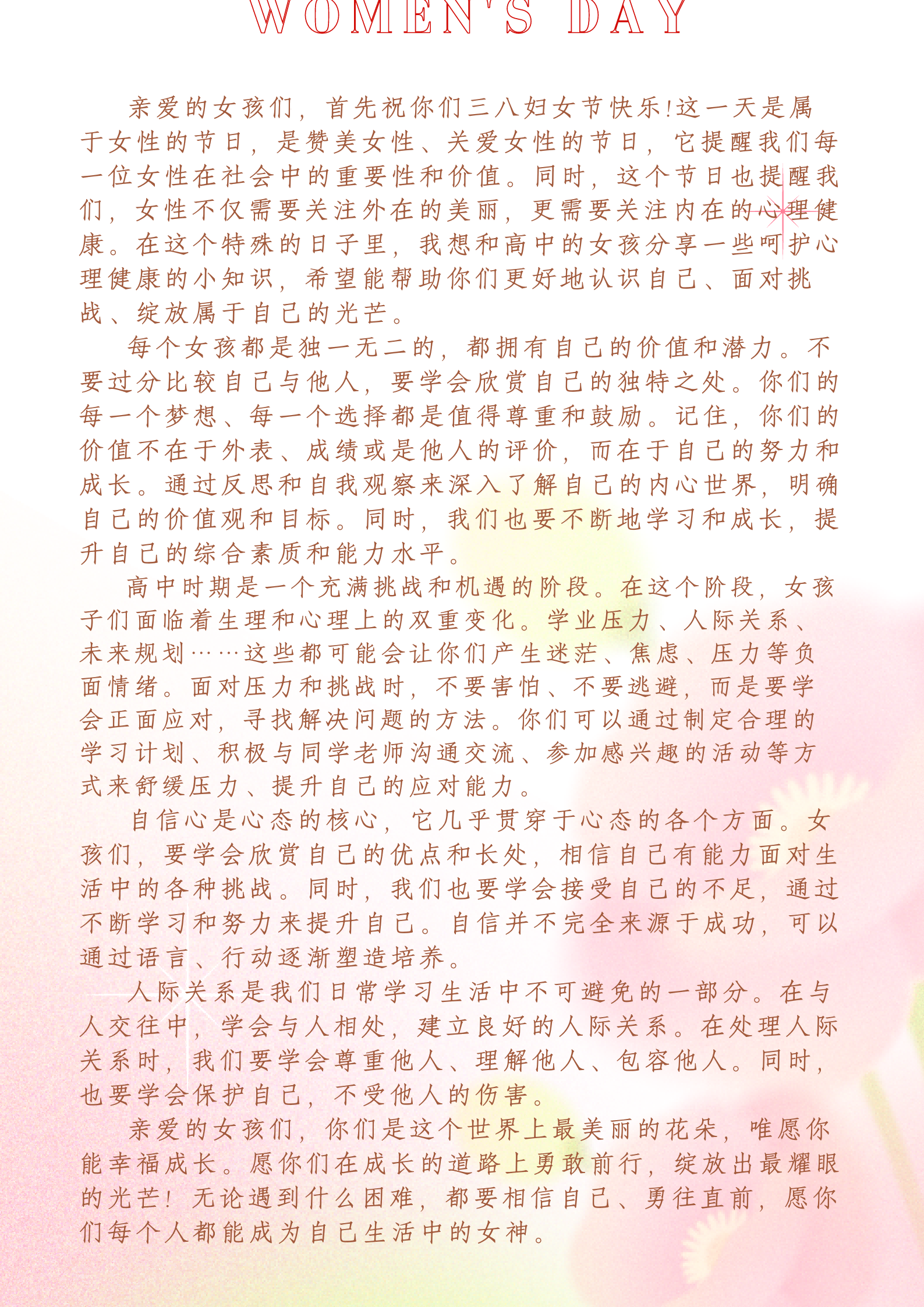 亲爱的高中女孩们，首先祝你们三八女神节快乐!这一天是属于女性的节日，是赞美女性、关爱女性、提升女性的节日，它提醒我们每一位女性在社会中的重要性和价值。同时，这个节日也提醒我们，女性不仅需要关注外在的美丽，更需要关注内在的心理健康。在这个特殊的日子里，我想和高中的女孩分享一些呵护心理健康的小知识，希望能帮助你们更好地认识自己、面对挑战、绽放属于自己的光芒。 (1)(1)(1).png